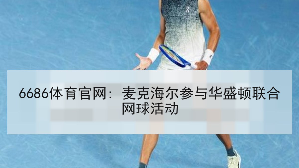 6686体育官网: 麦克海尔参与华盛顿联合网球活动