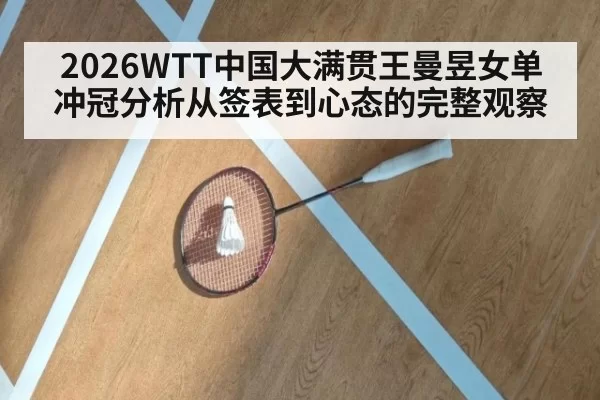 2026WTT中国大满贯王曼昱女单冲冠分析从签表到心态的完整观察